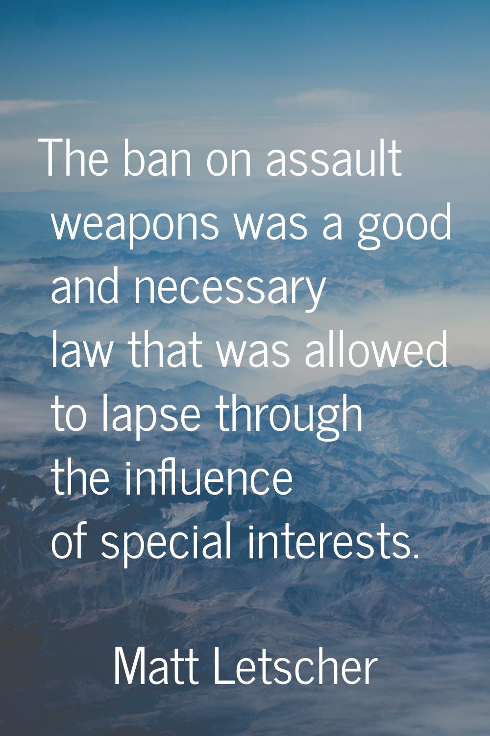 The ban on assault weapons was a good and necessary law that was allowed to lapse through the influ
