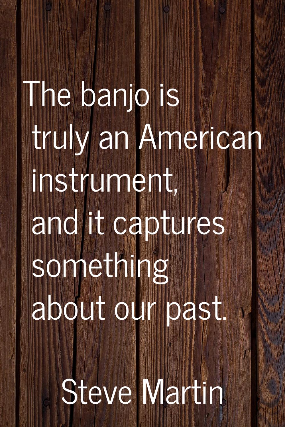 The banjo is truly an American instrument, and it captures something about our past.