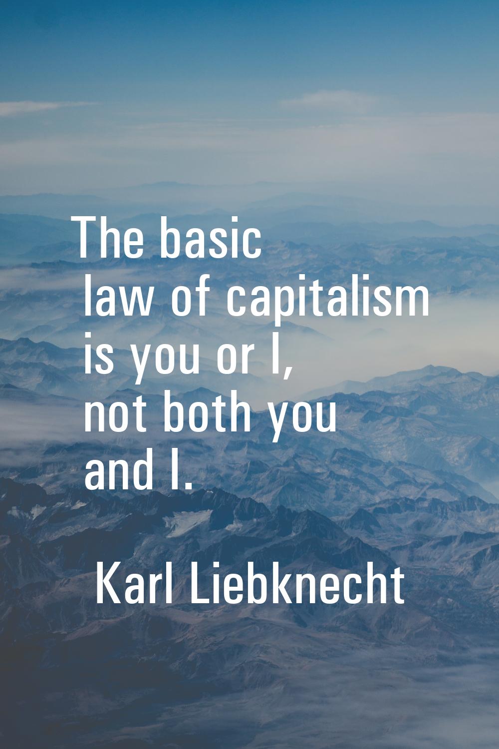 The basic law of capitalism is you or I, not both you and I.