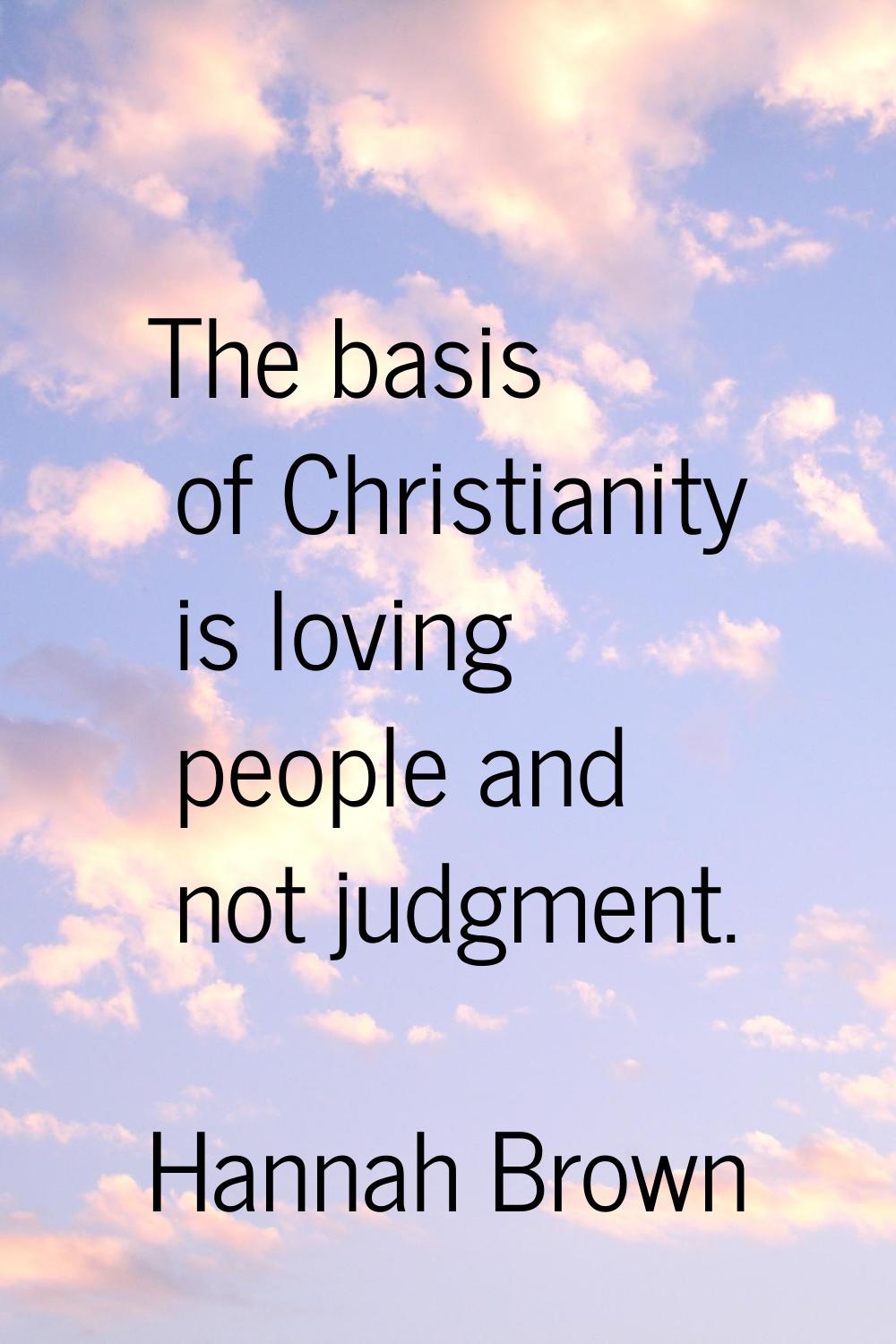 The basis of Christianity is loving people and not judgment.