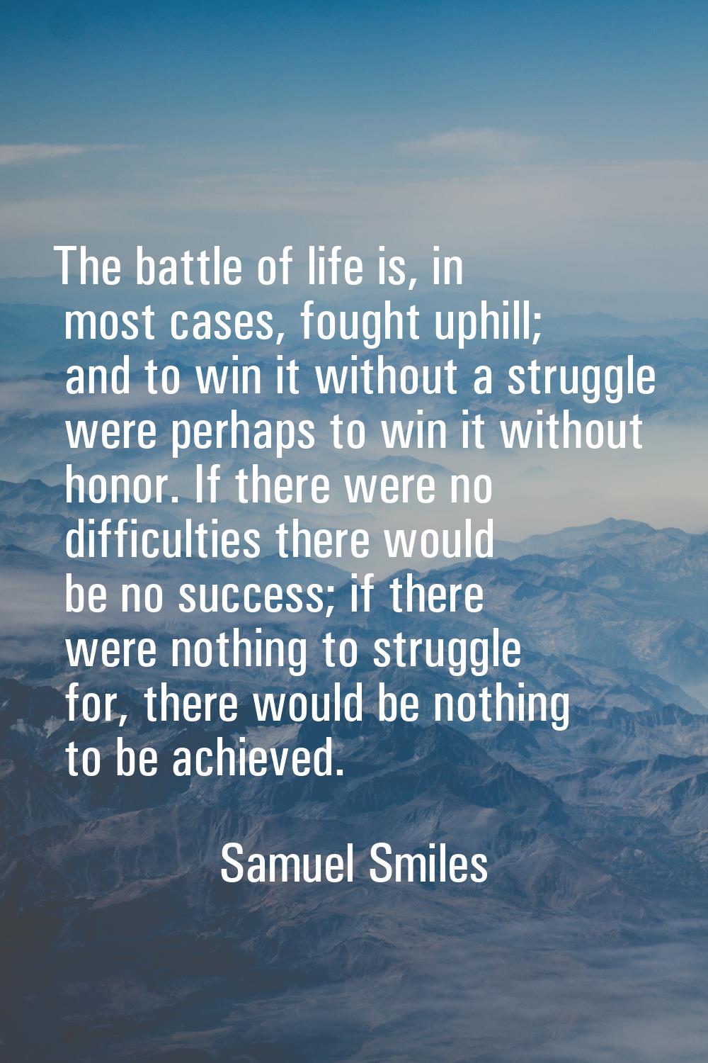 The battle of life is, in most cases, fought uphill; and to win it without a struggle were perhaps 