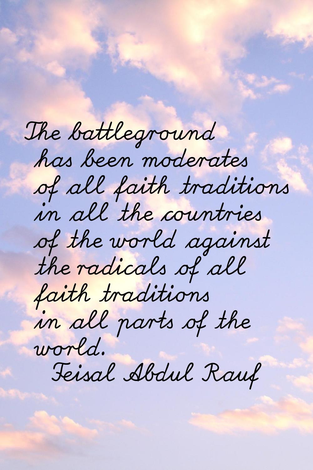 The battleground has been moderates of all faith traditions in all the countries of the world again