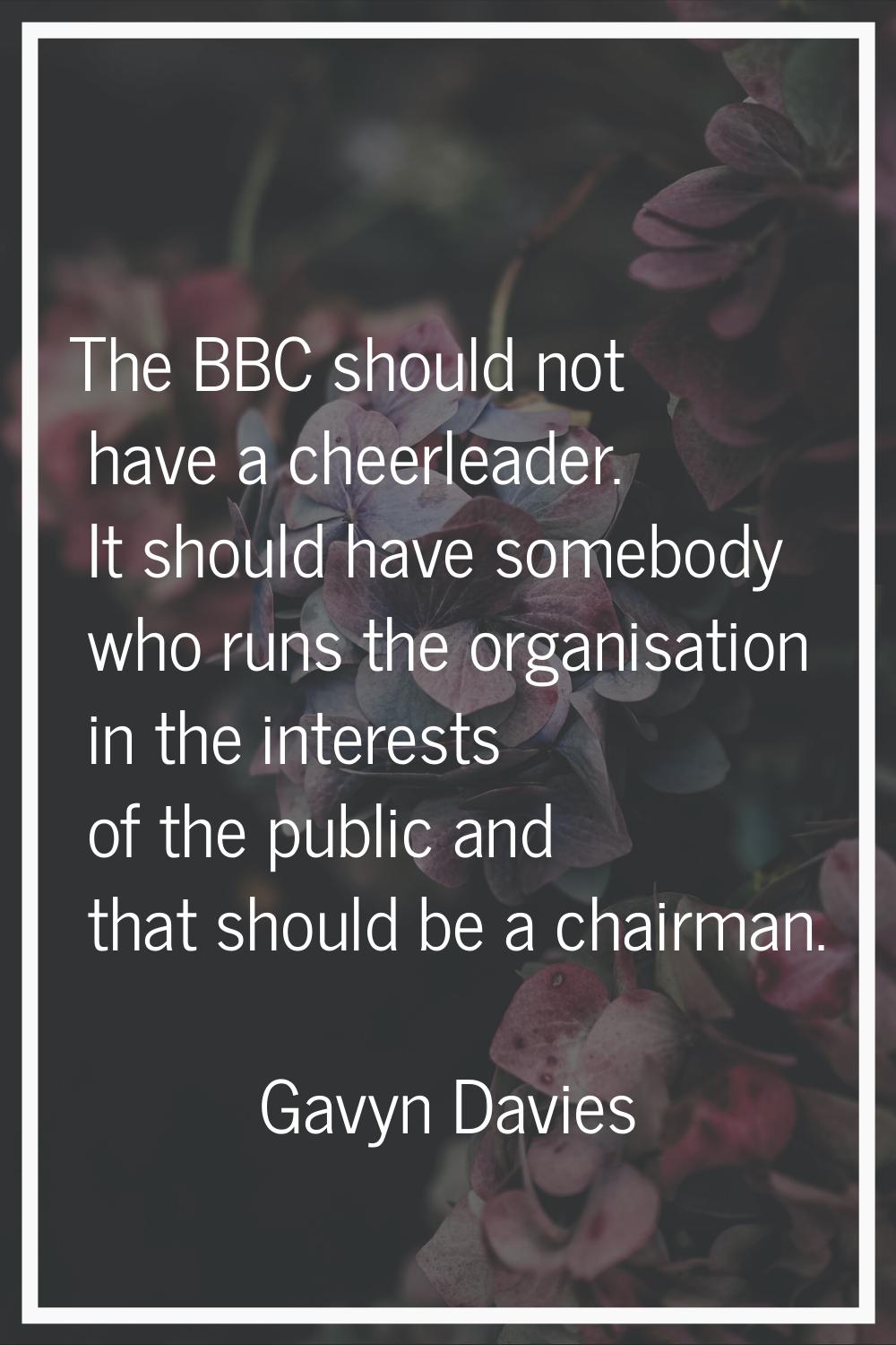 The BBC should not have a cheerleader. It should have somebody who runs the organisation in the int