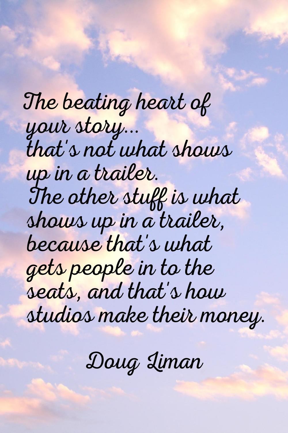 The beating heart of your story... that's not what shows up in a trailer. The other stuff is what s