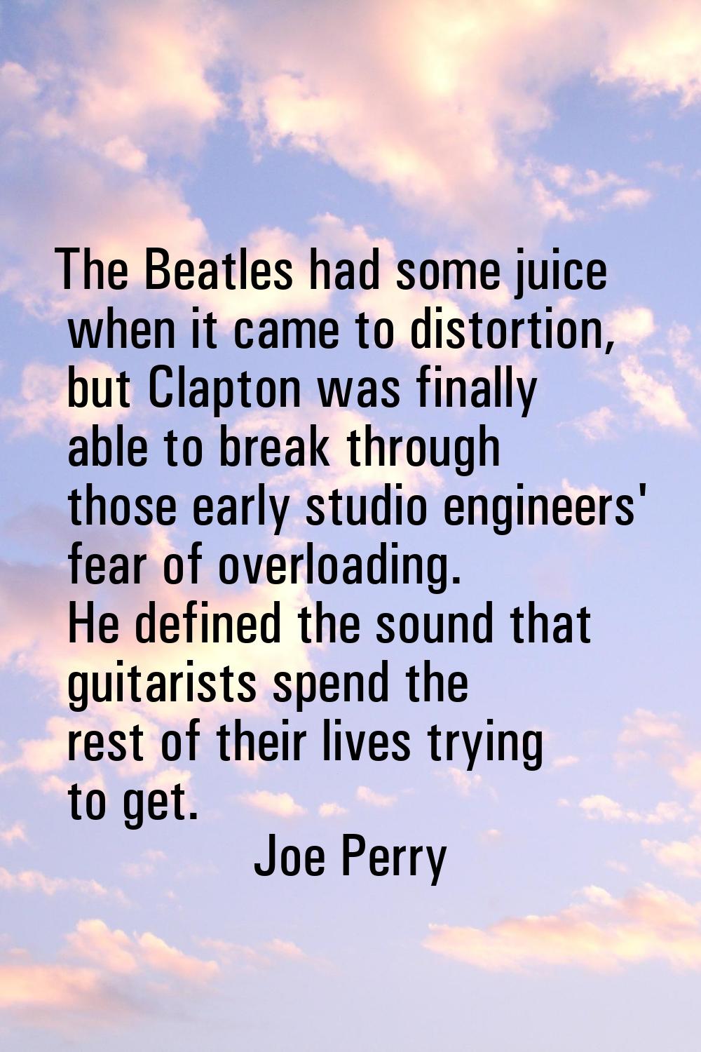 The Beatles had some juice when it came to distortion, but Clapton was finally able to break throug