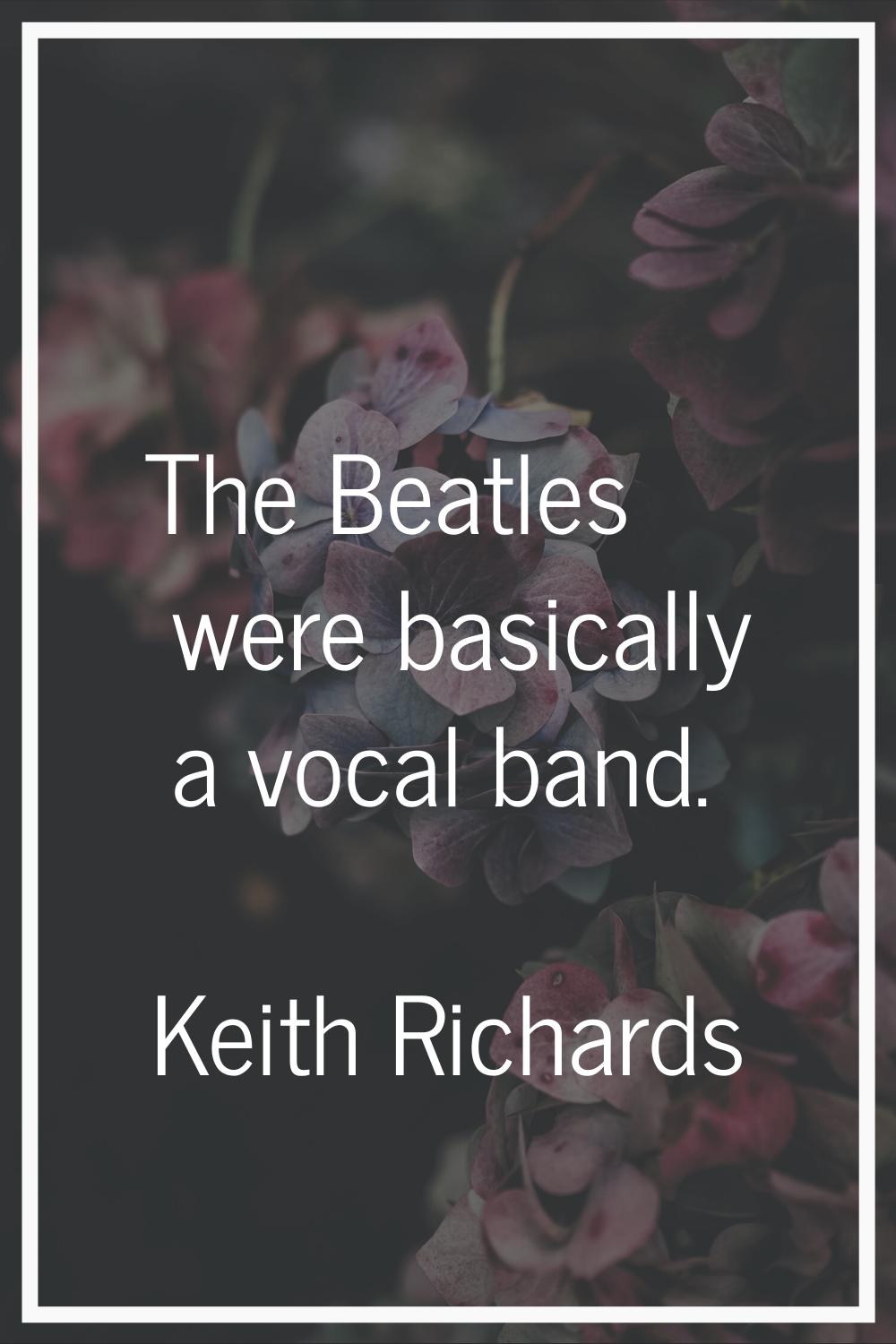 The Beatles were basically a vocal band.