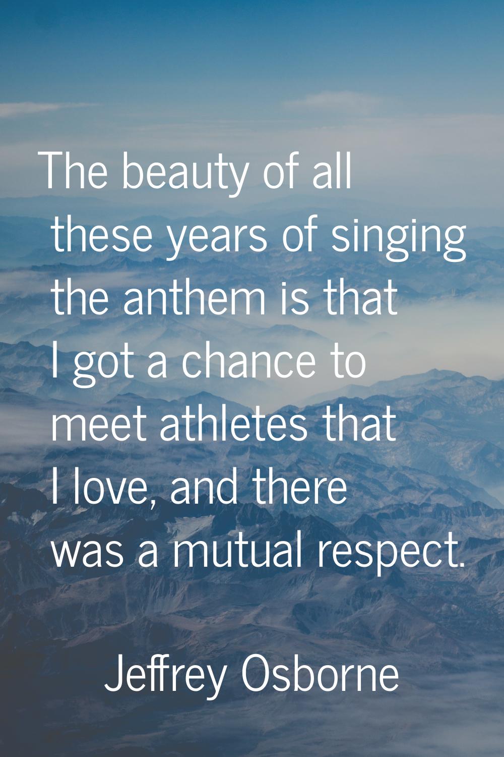 The beauty of all these years of singing the anthem is that I got a chance to meet athletes that I 