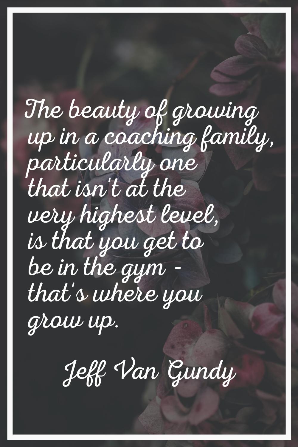 The beauty of growing up in a coaching family, particularly one that isn't at the very highest leve