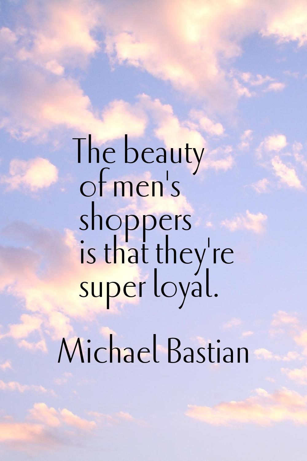 The beauty of men's shoppers is that they're super loyal.