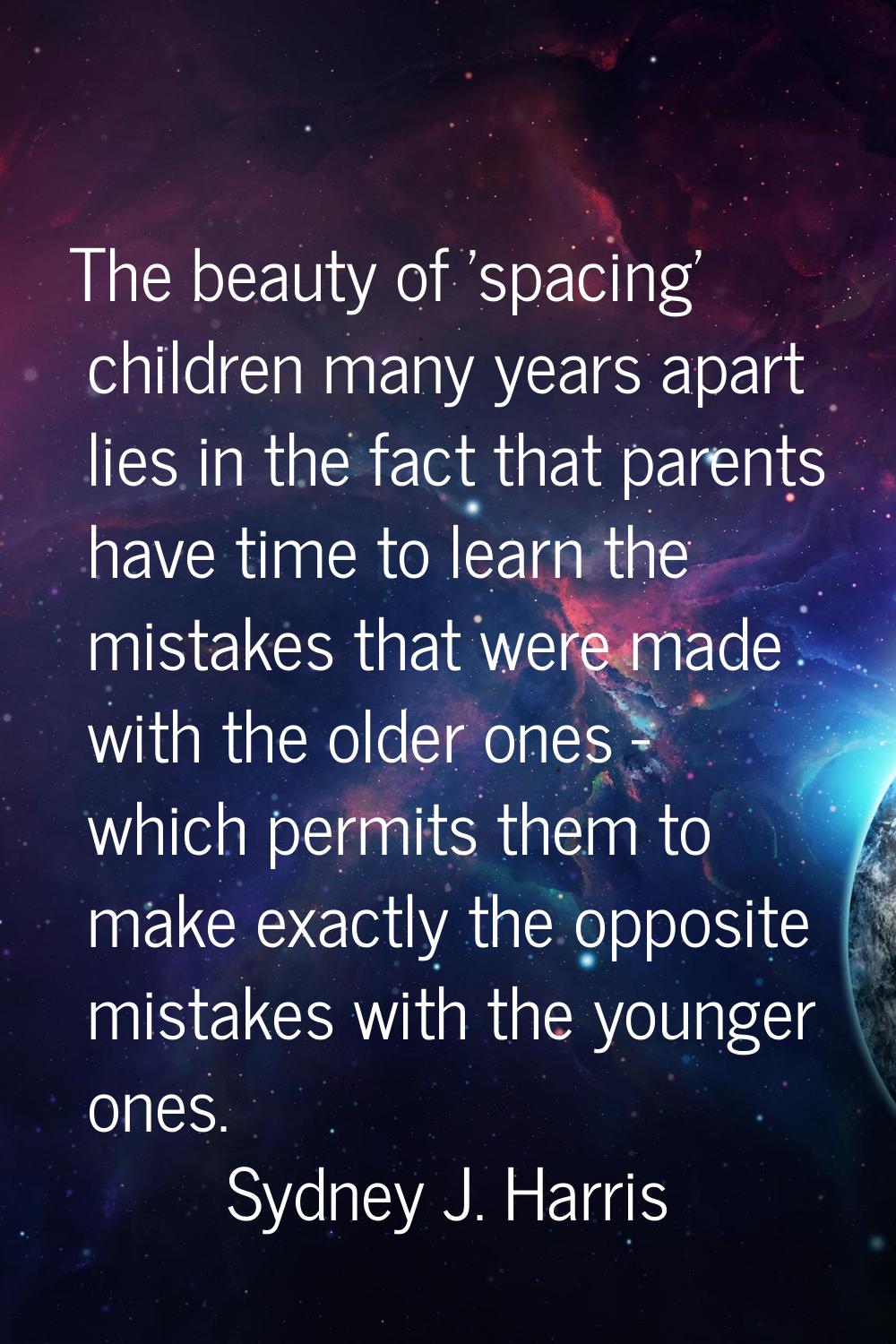 The beauty of 'spacing' children many years apart lies in the fact that parents have time to learn 