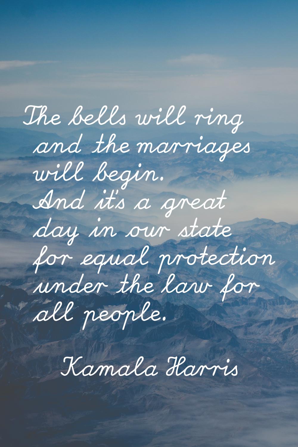 The bells will ring and the marriages will begin. And it's a great day in our state for equal prote