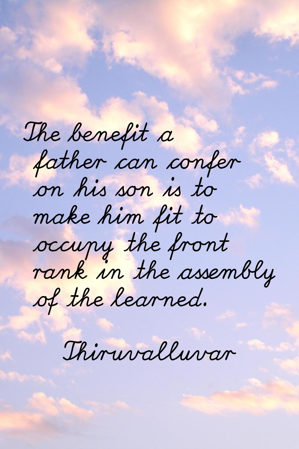 The benefit a father can confer on his son is to make him fit to occupy the front rank in the assem
