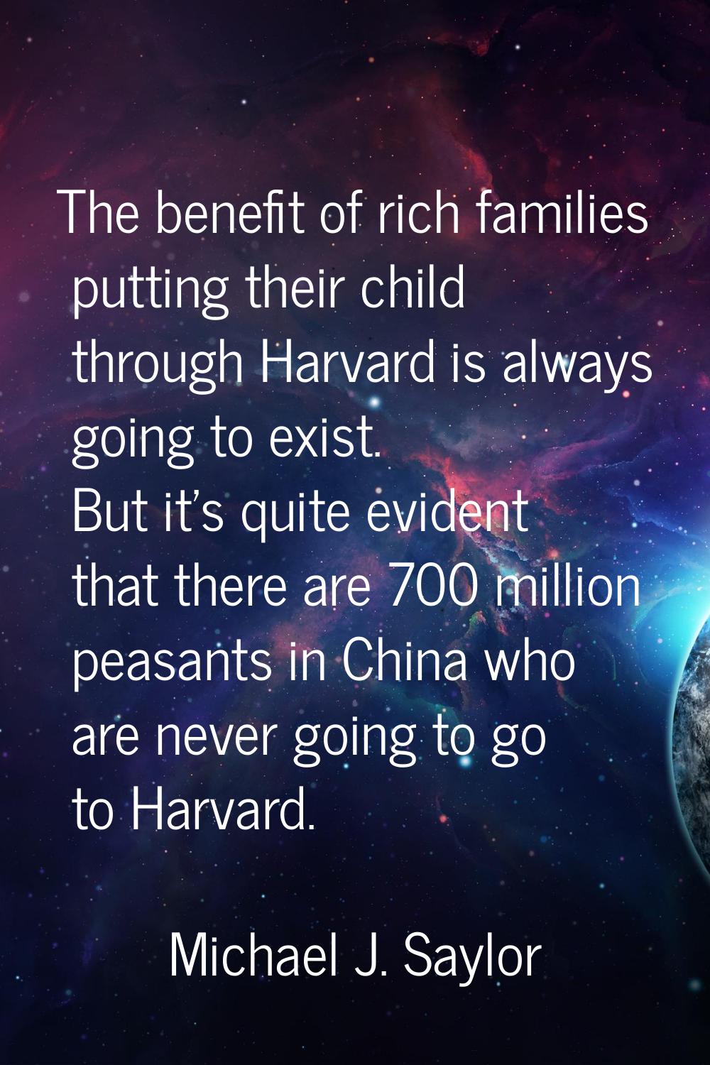 The benefit of rich families putting their child through Harvard is always going to exist. But it's