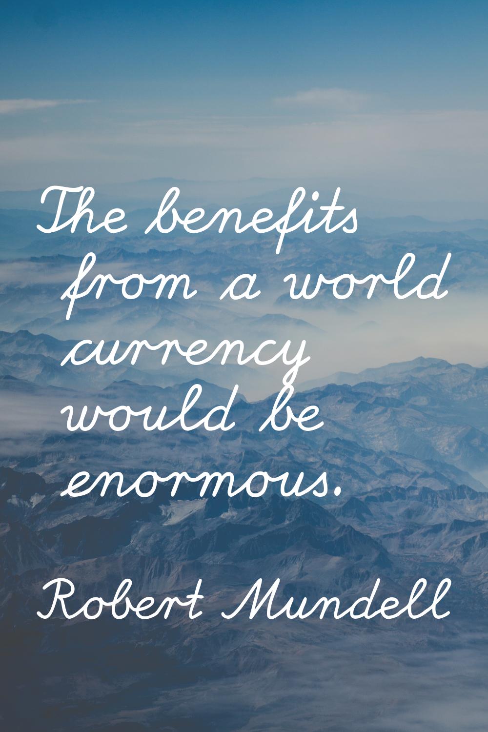 The benefits from a world currency would be enormous.