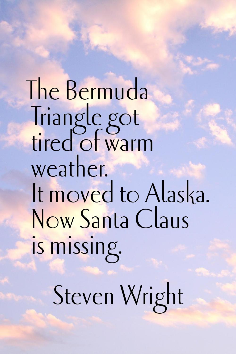 The Bermuda Triangle got tired of warm weather. It moved to Alaska. Now Santa Claus is missing.