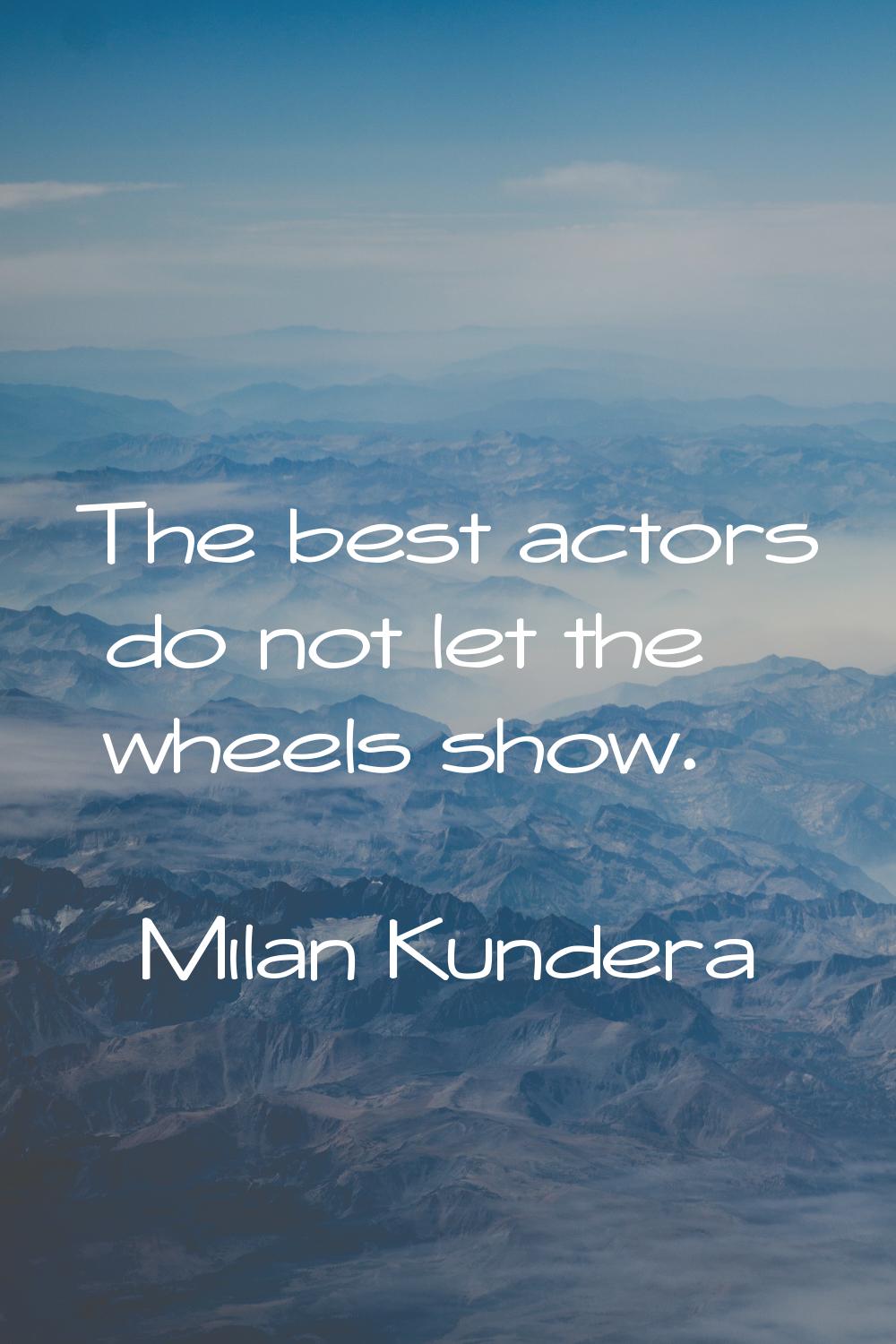 The best actors do not let the wheels show.