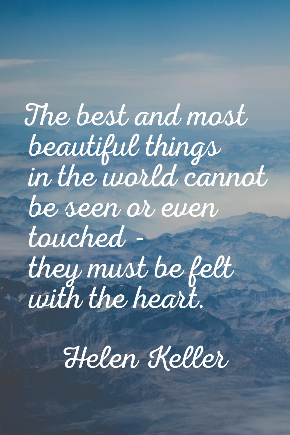 The best and most beautiful things in the world cannot be seen or even touched - they must be felt 