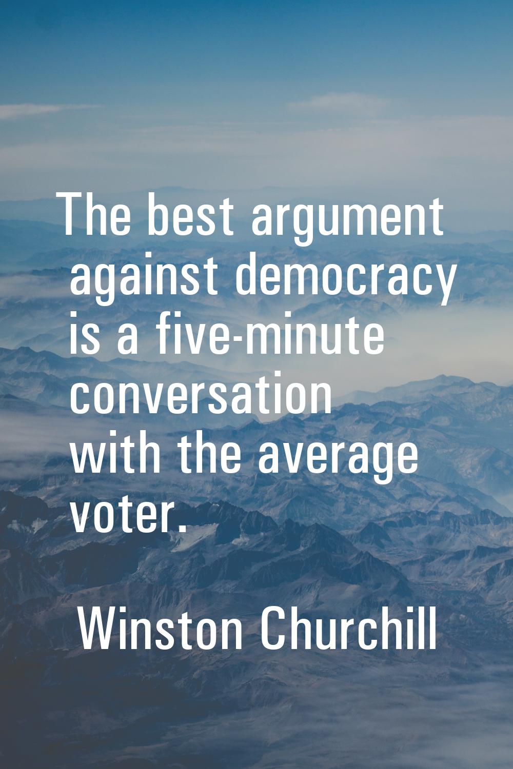 The best argument against democracy is a five-minute conversation with the average voter.