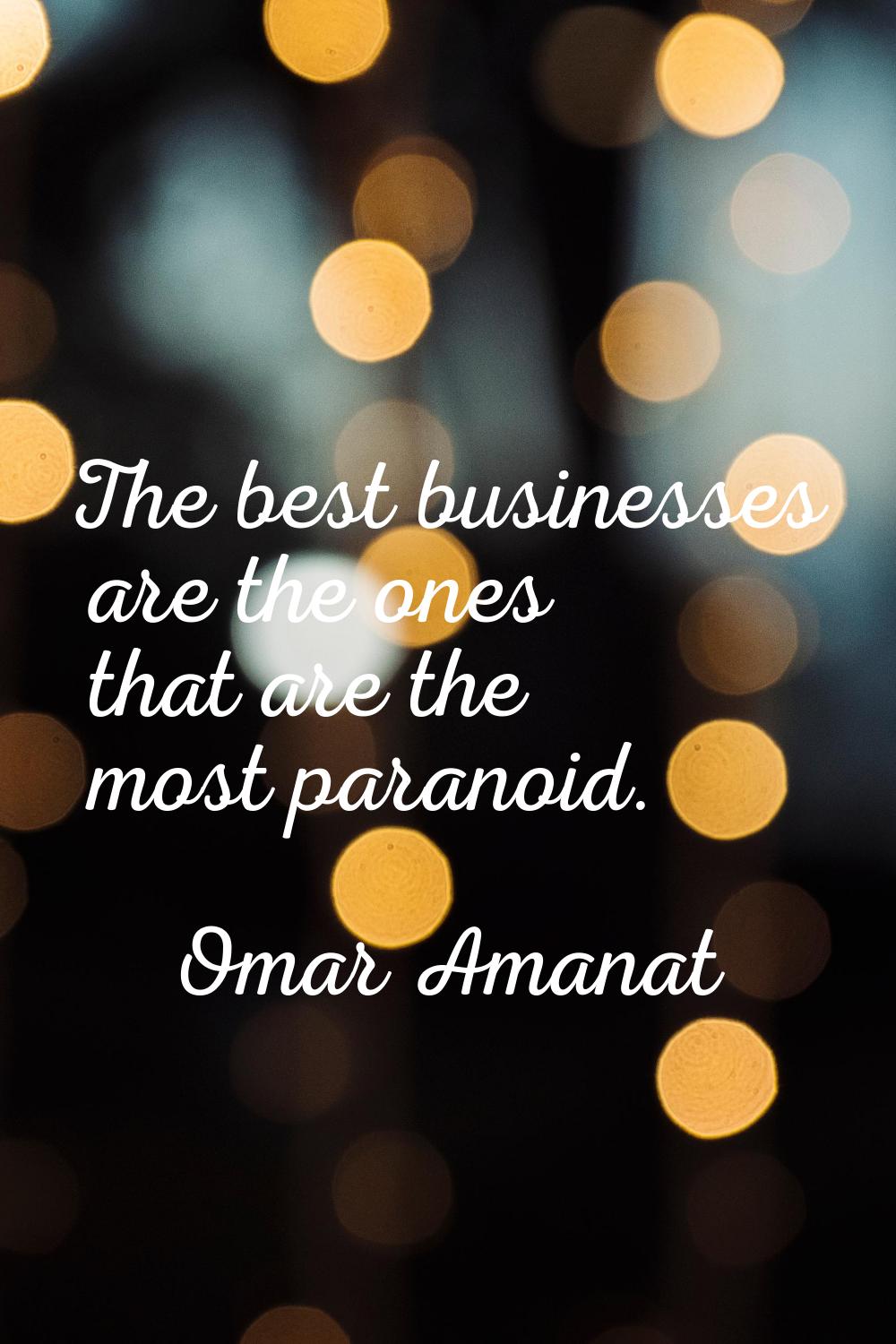 The best businesses are the ones that are the most paranoid.