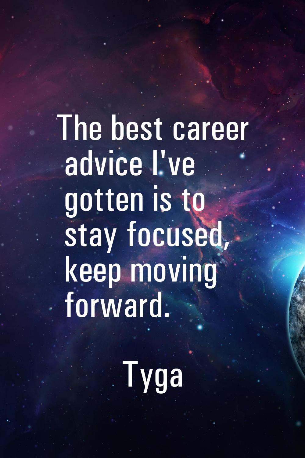 The best career advice I've gotten is to stay focused, keep moving forward.