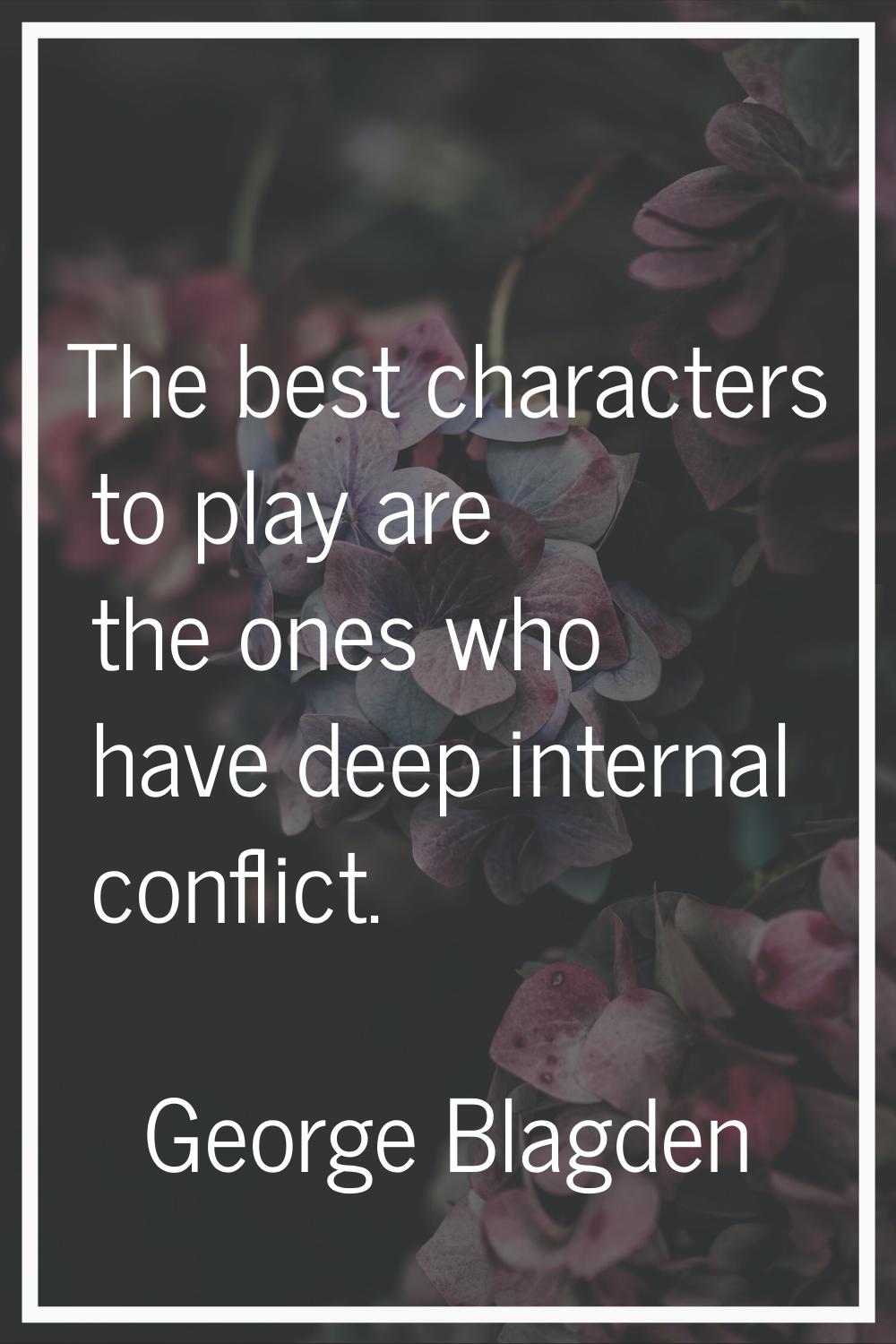 The best characters to play are the ones who have deep internal conflict.