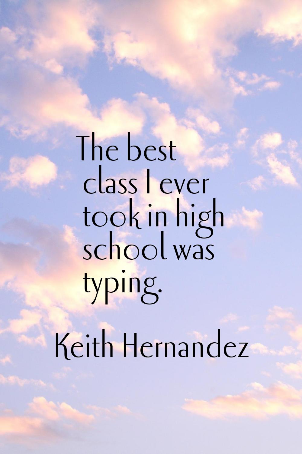 The best class I ever took in high school was typing.