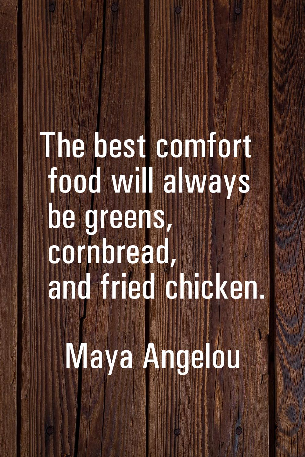 The best comfort food will always be greens, cornbread, and fried chicken.