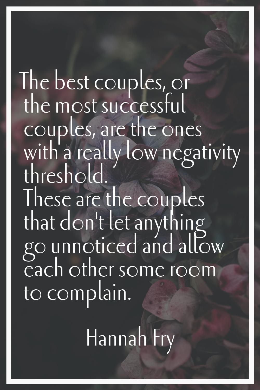 The best couples, or the most successful couples, are the ones with a really low negativity thresho