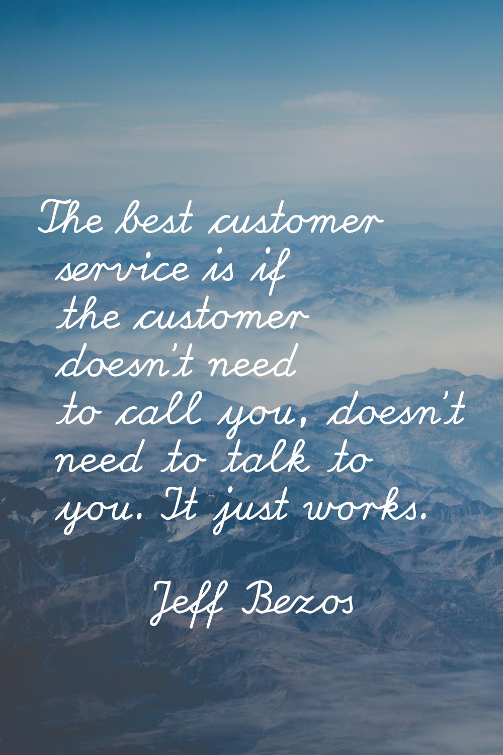 The best customer service is if the customer doesn't need to call you, doesn't need to talk to you.