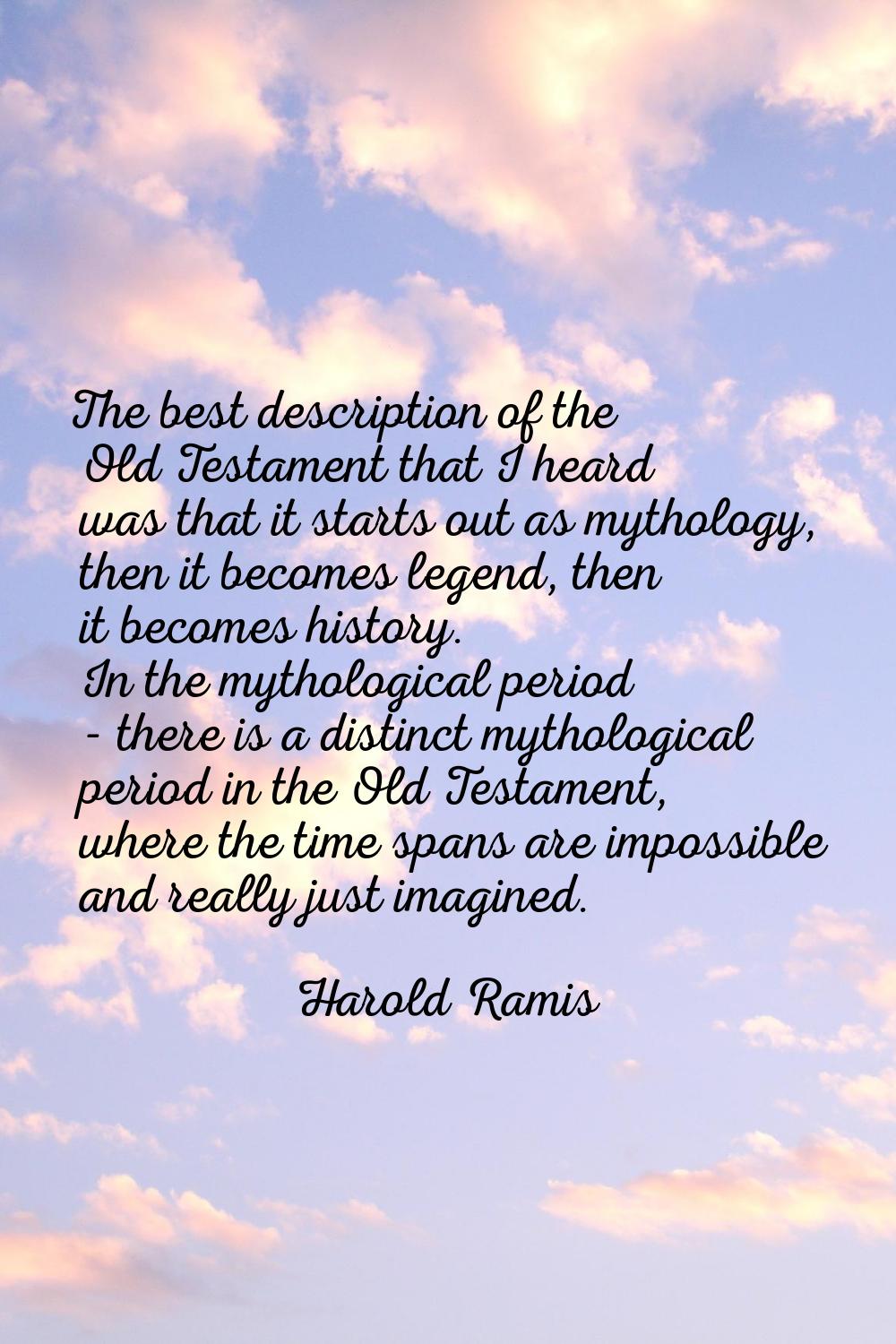 The best description of the Old Testament that I heard was that it starts out as mythology, then it