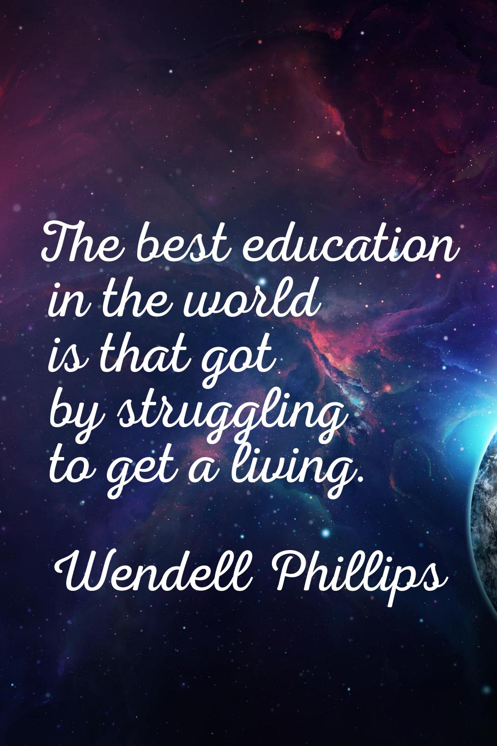 The best education in the world is that got by struggling to get a living.