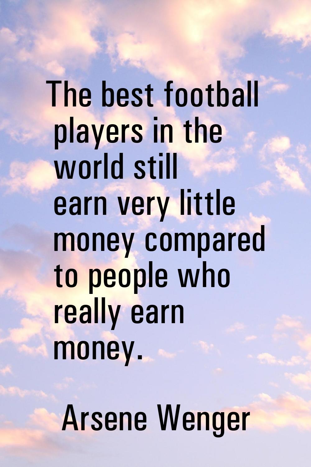 The best football players in the world still earn very little money compared to people who really e