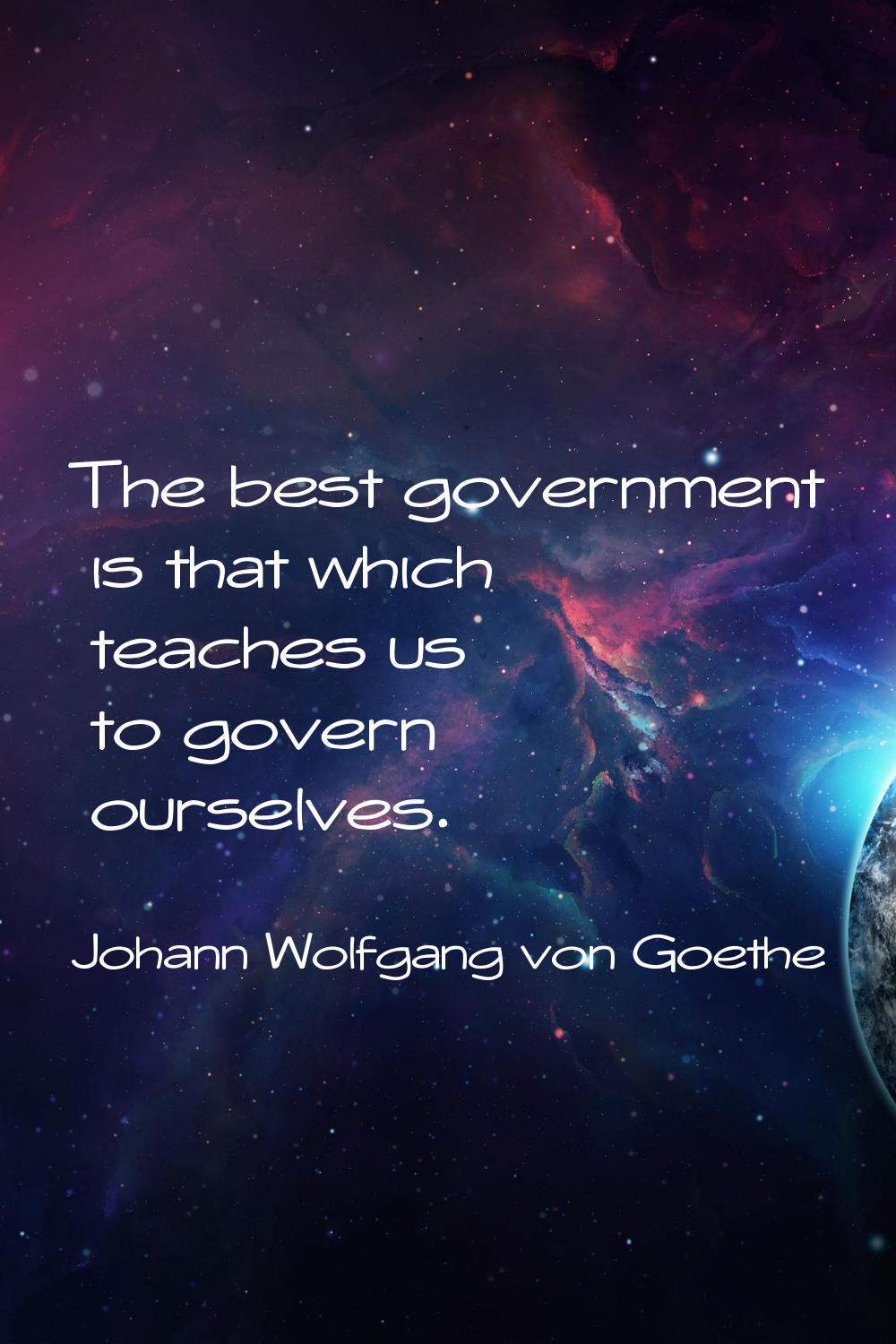 The best government is that which teaches us to govern ourselves.