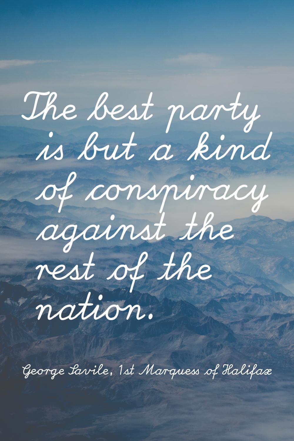 The best party is but a kind of conspiracy against the rest of the nation.