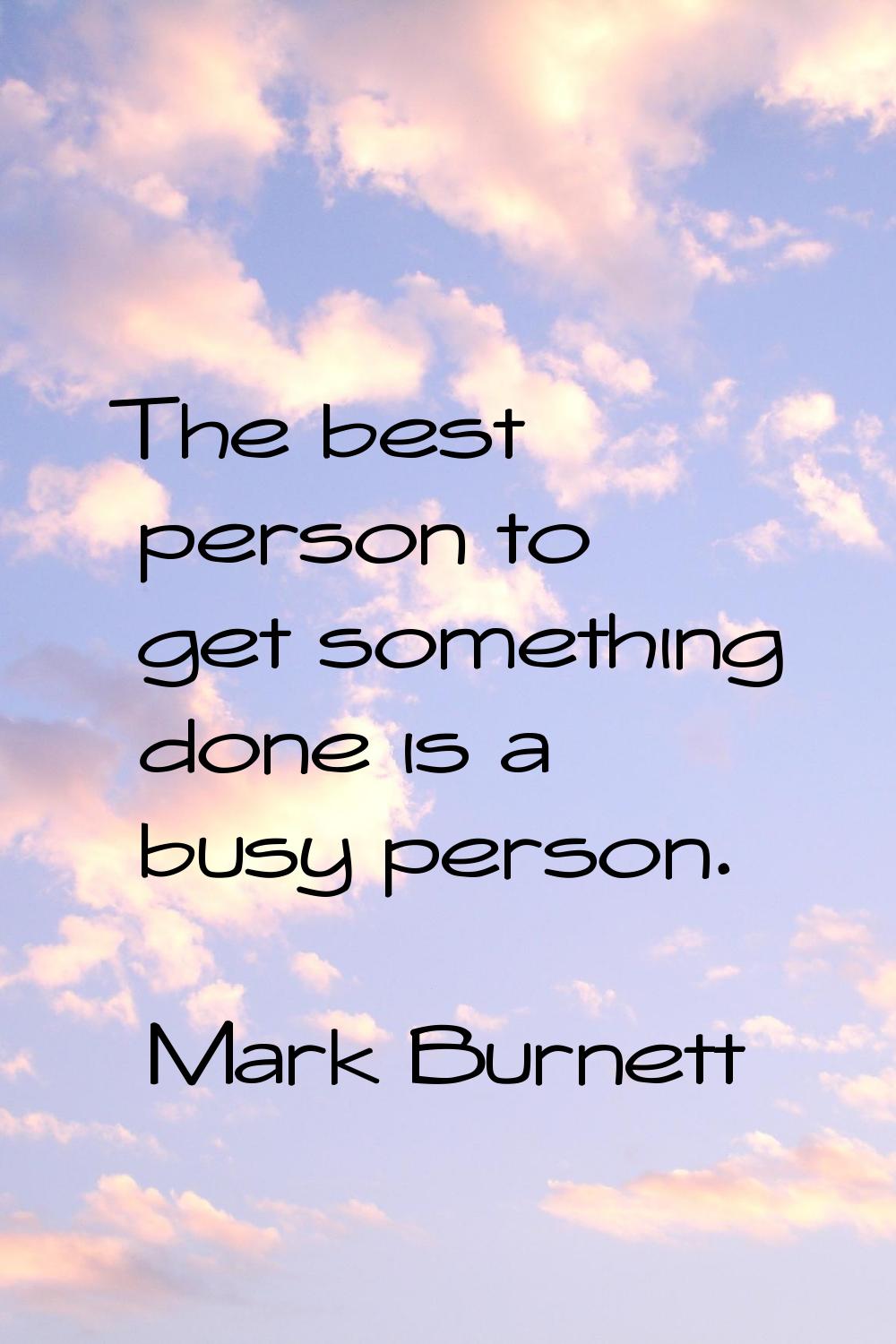 The best person to get something done is a busy person.