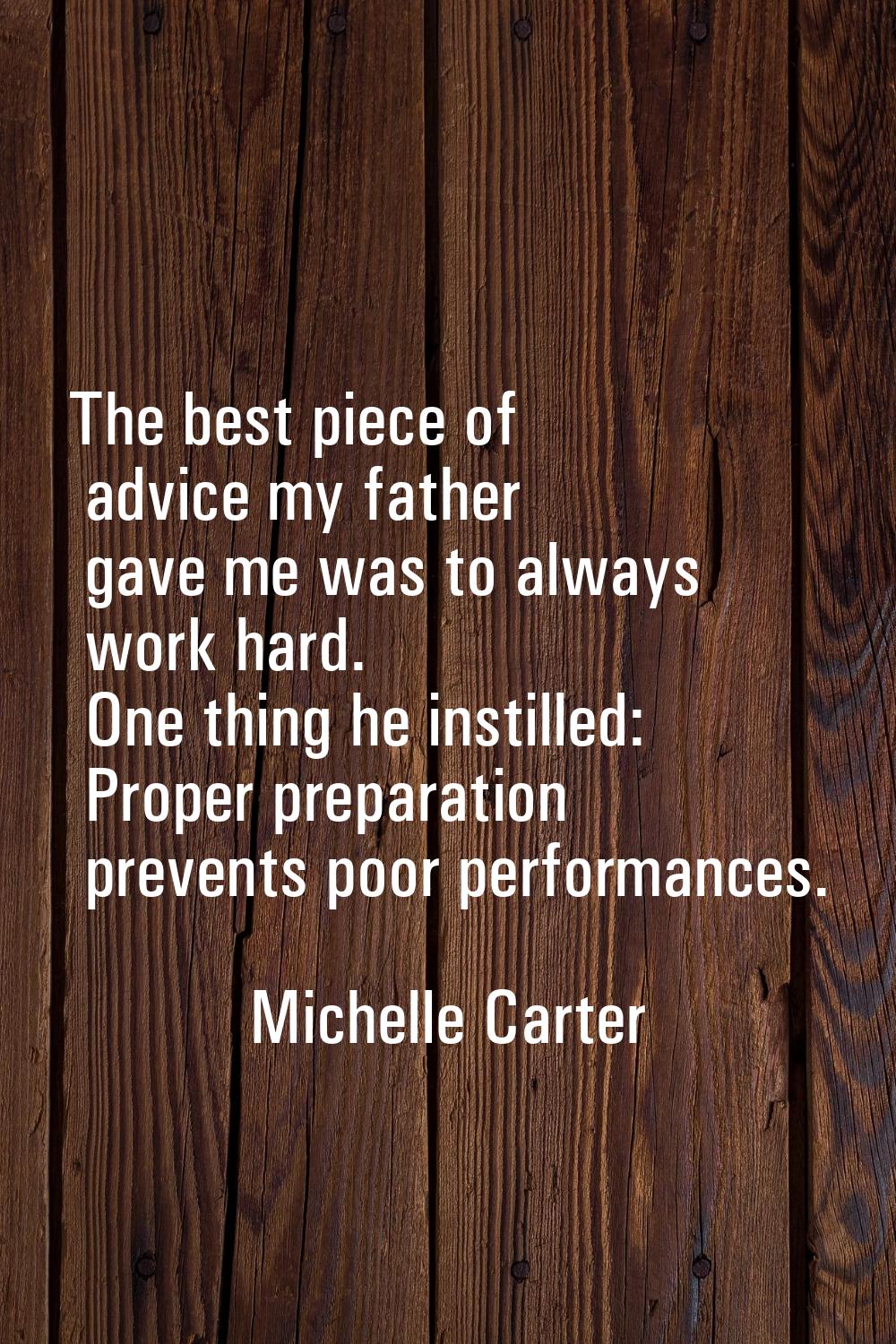 The best piece of advice my father gave me was to always work hard. One thing he instilled: Proper 