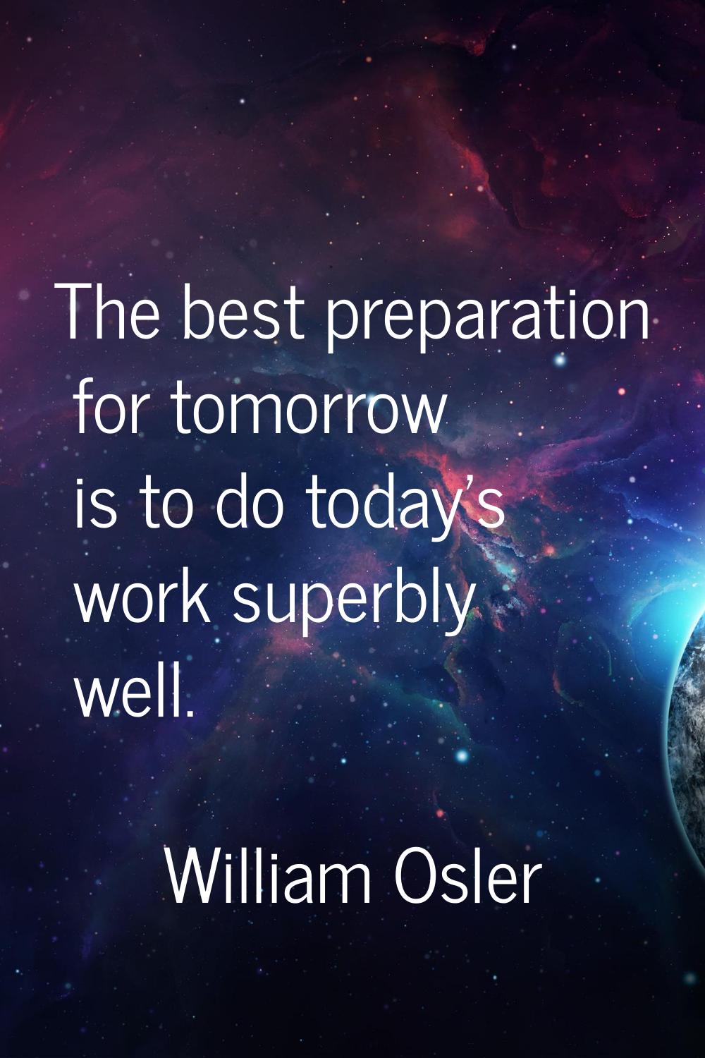 The best preparation for tomorrow is to do today's work superbly well.