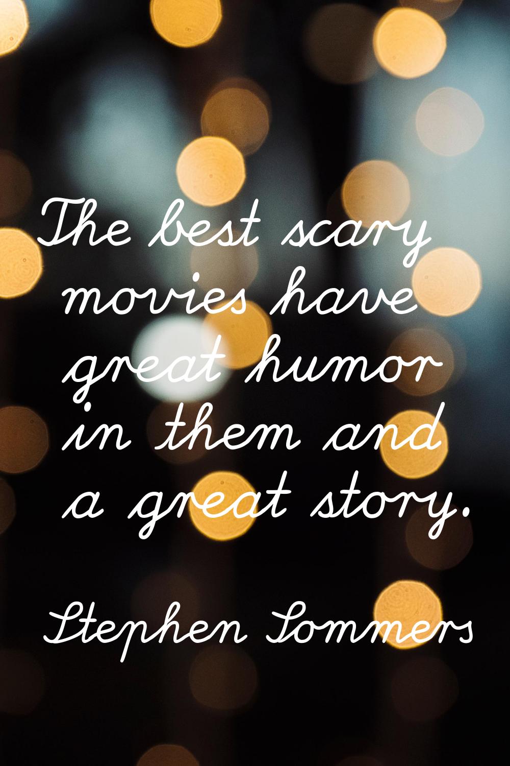 The best scary movies have great humor in them and a great story.
