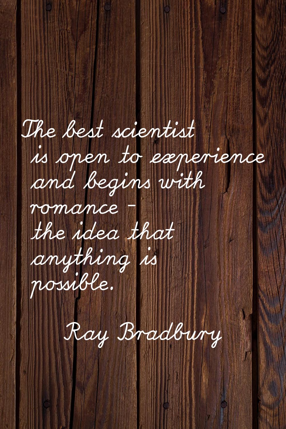 The best scientist is open to experience and begins with romance - the idea that anything is possib