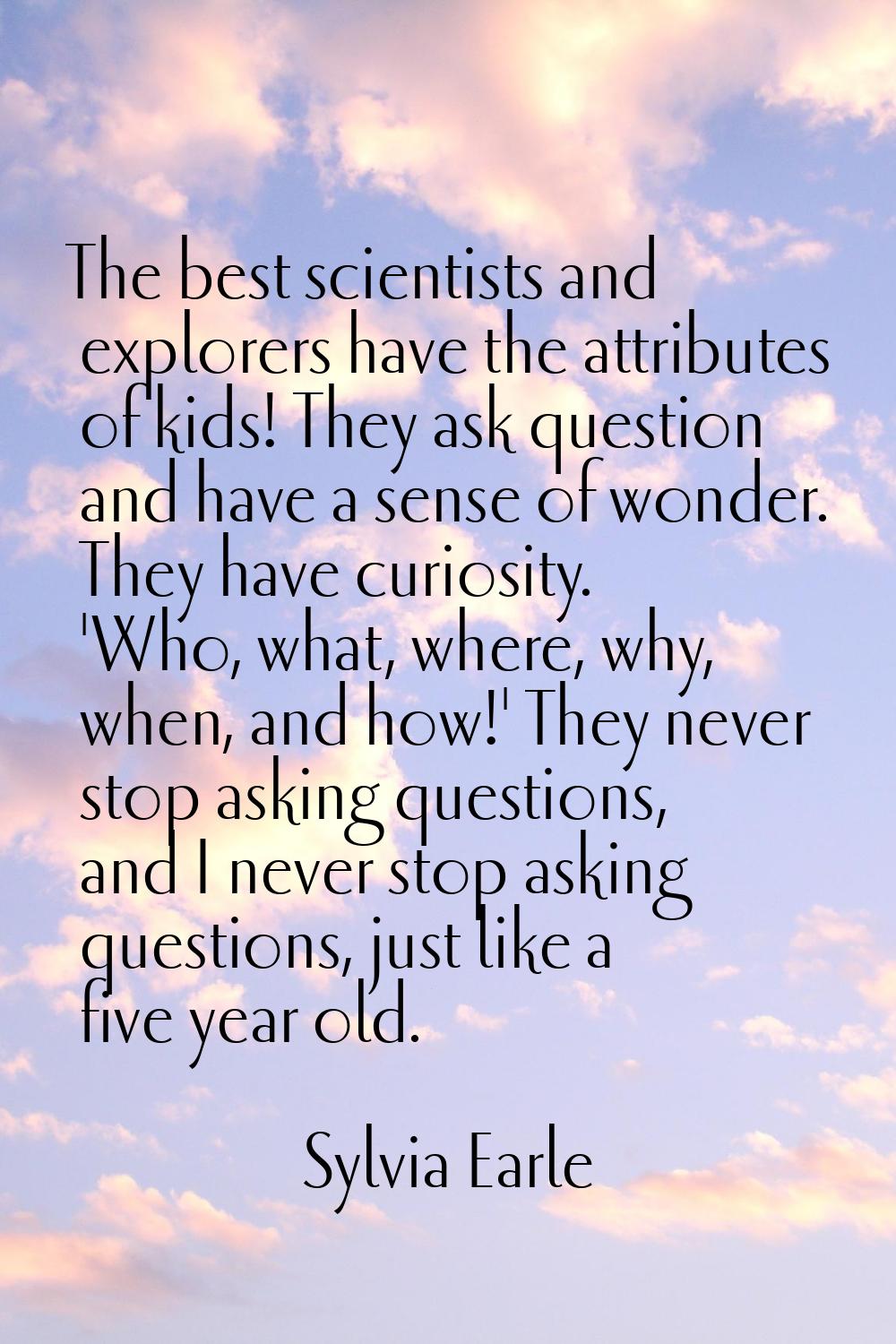 The best scientists and explorers have the attributes of kids! They ask question and have a sense o