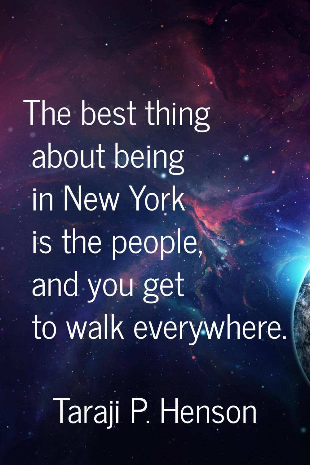 The best thing about being in New York is the people, and you get to walk everywhere.