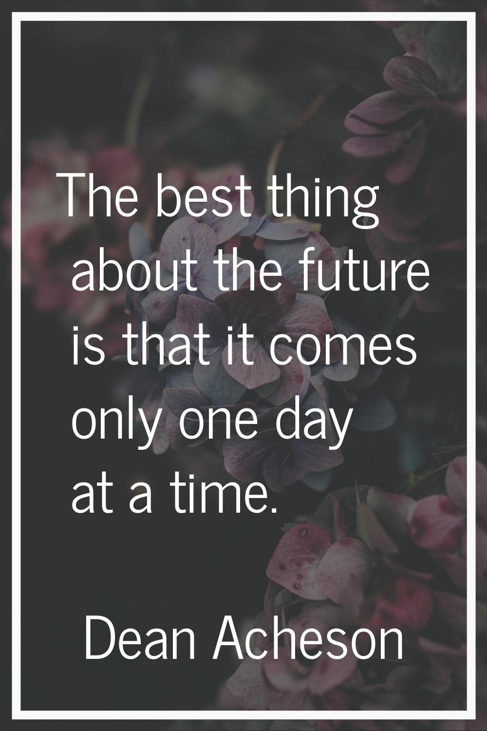 The best thing about the future is that it comes only one day at a time.