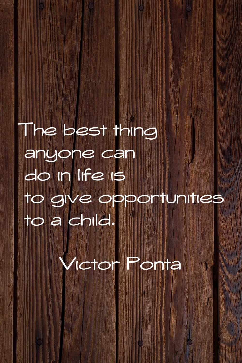 The best thing anyone can do in life is to give opportunities to a child.