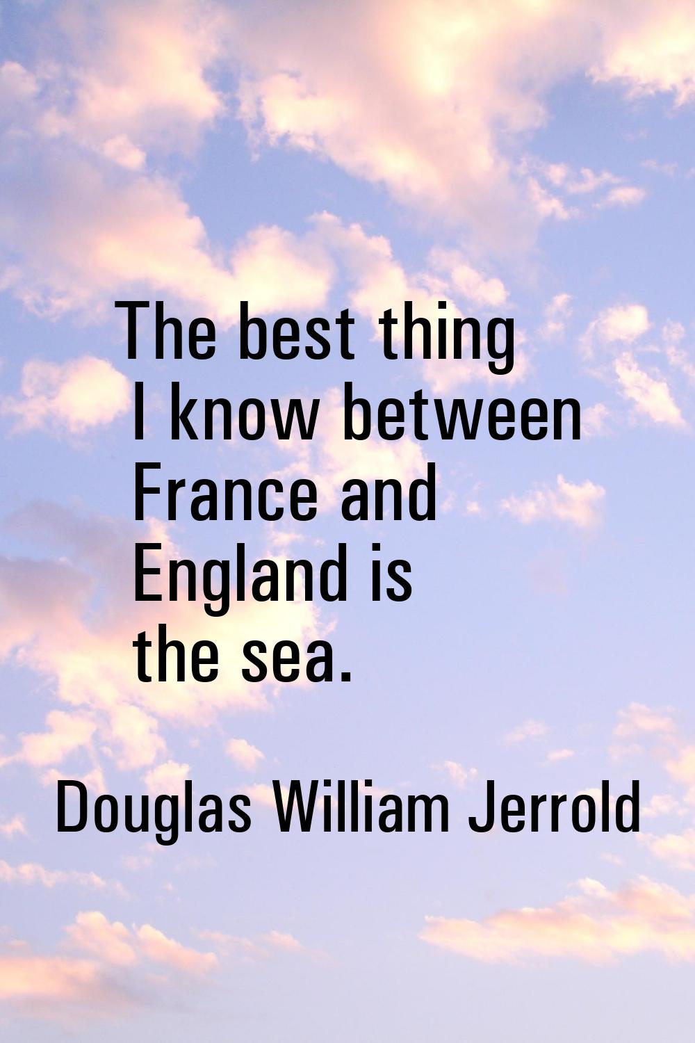 The best thing I know between France and England is the sea.