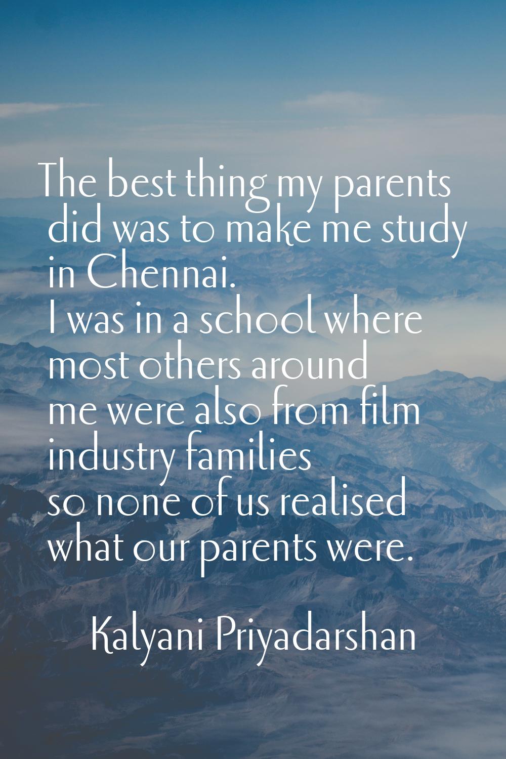 The best thing my parents did was to make me study in Chennai. I was in a school where most others 