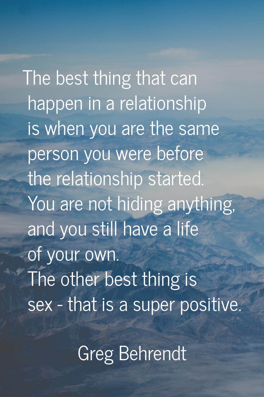 The best thing that can happen in a relationship is when you are the same person you were before th