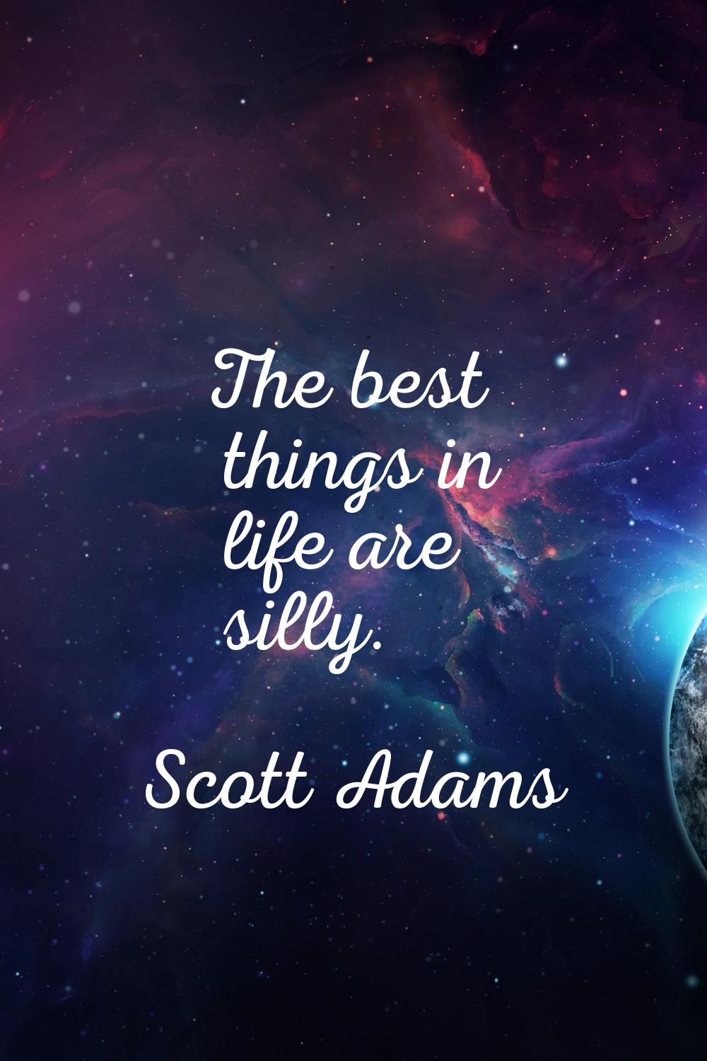 The best things in life are silly.