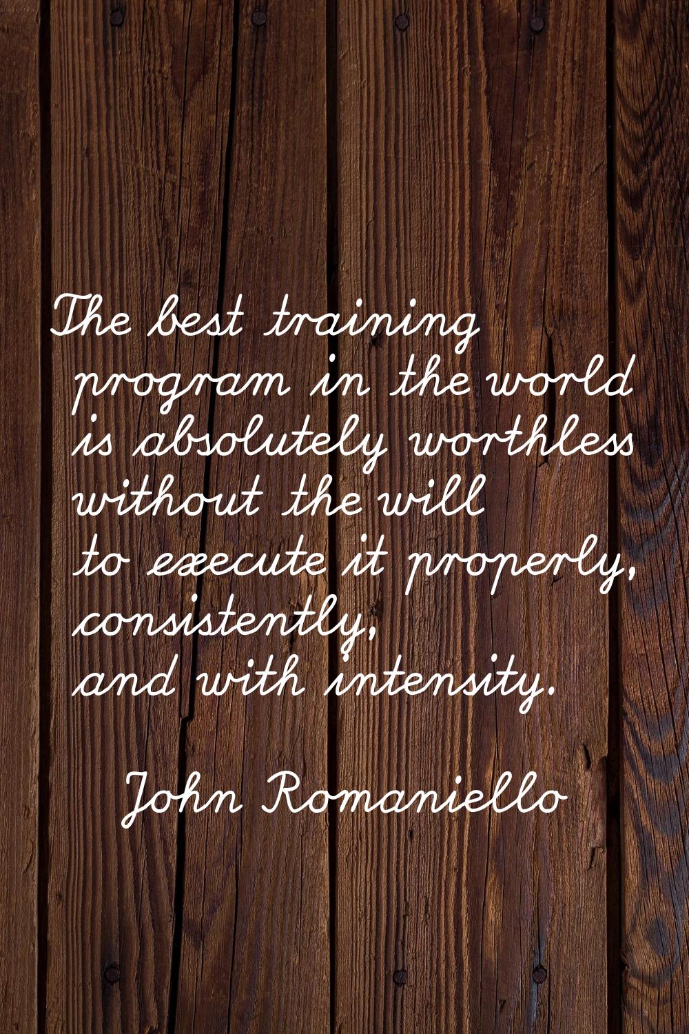 The best training program in the world is absolutely worthless without the will to execute it prope