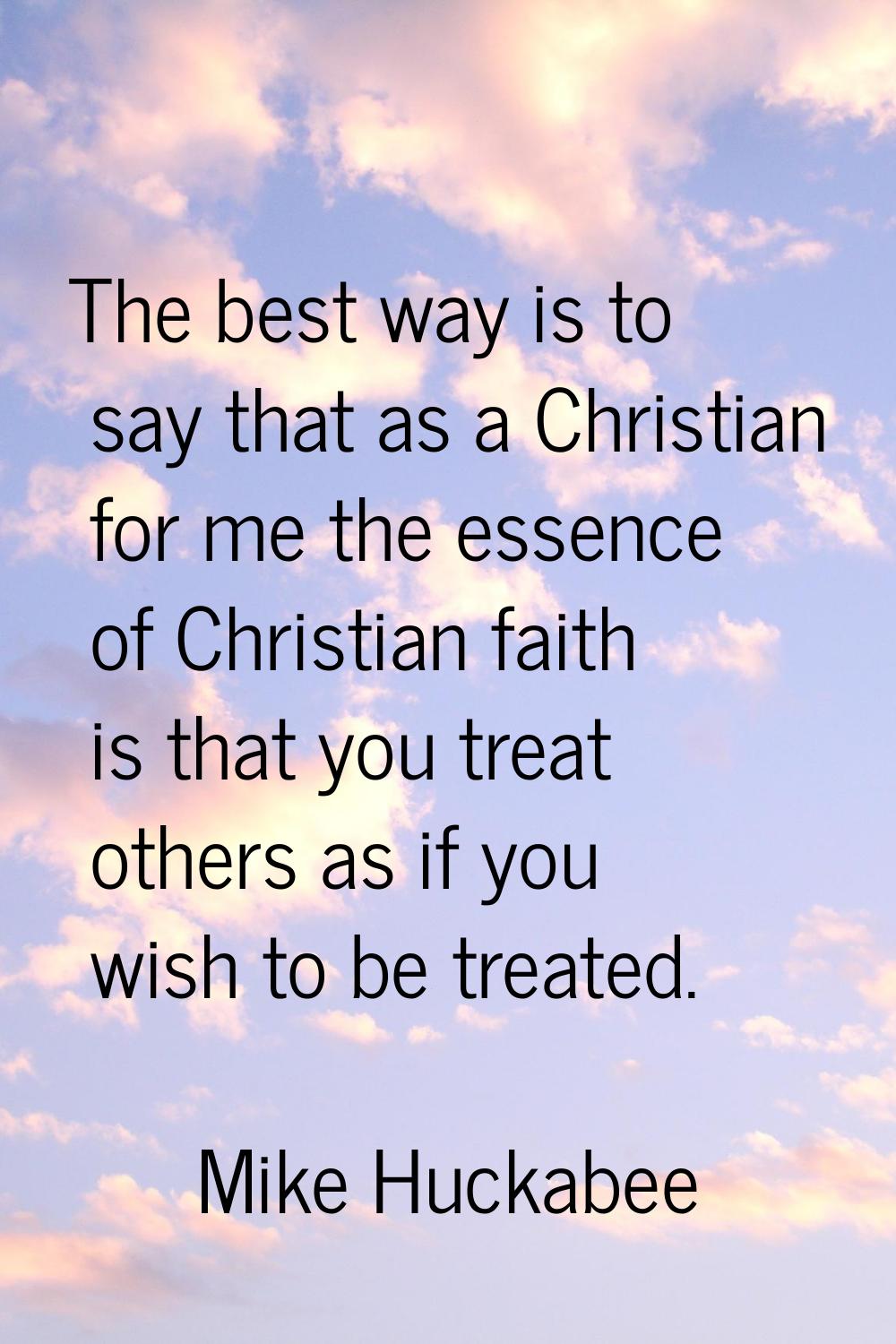 The best way is to say that as a Christian for me the essence of Christian faith is that you treat 