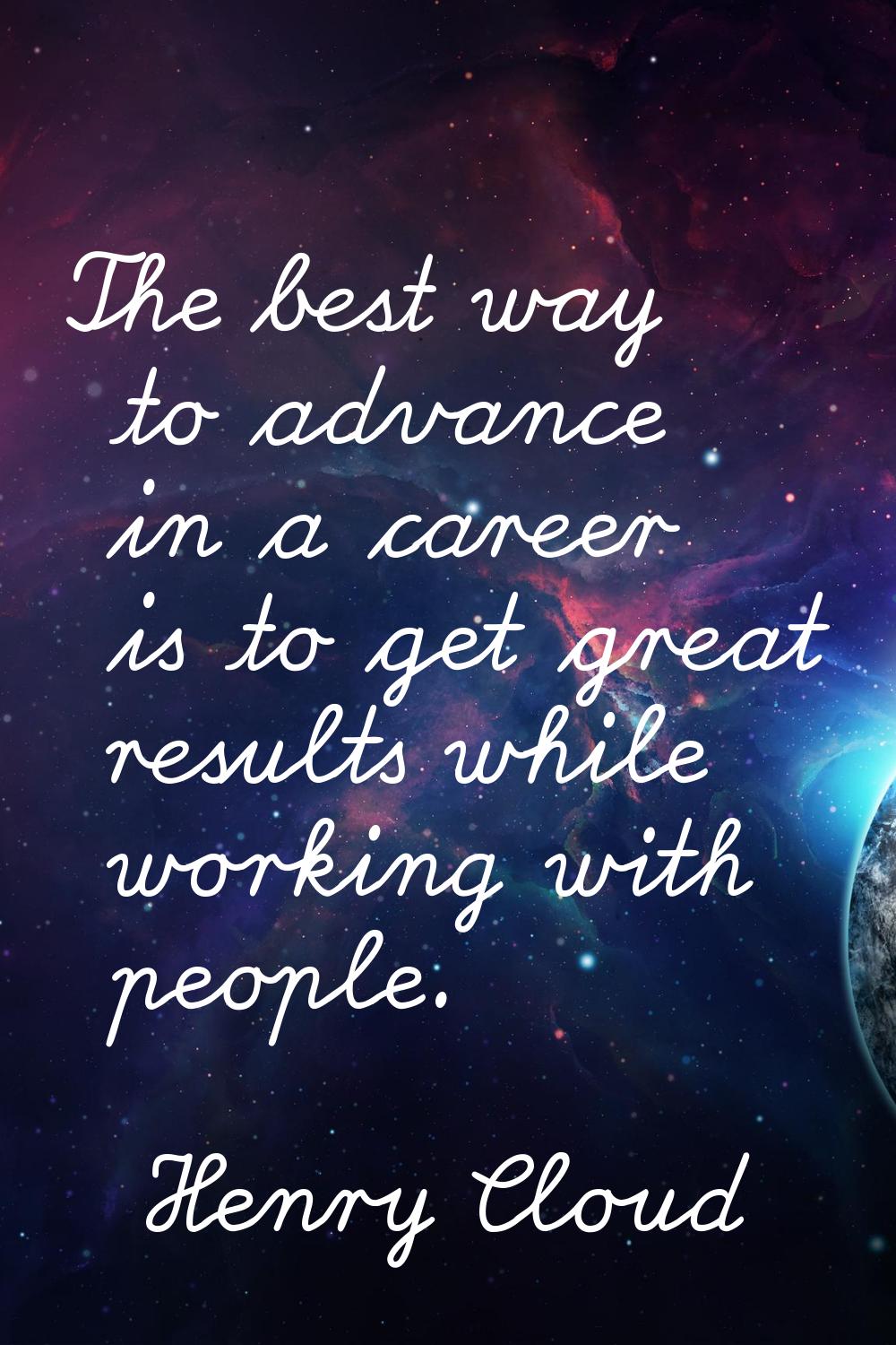 The best way to advance in a career is to get great results while working with people.